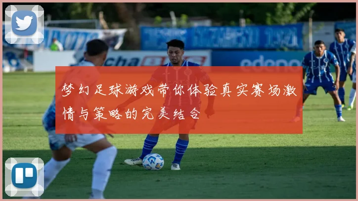 梦幻足球游戏带你体验真实赛场激情与策略的完美结合