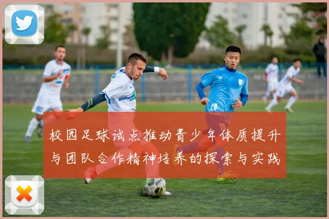 校园足球试点推动青少年体质提升与团队合作精神培养的探索与实践