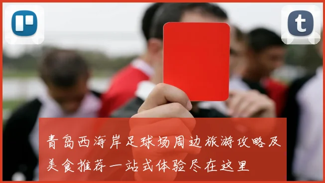 青岛西海岸足球场周边旅游攻略及美食推荐一站式体验尽在这里