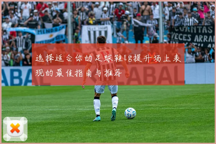 选择适合你的足球鞋tg提升场上表现的最佳指南与推荐