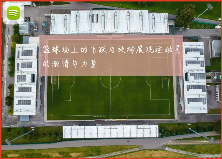 篮球场上的飞跃与旋转展现运动员的激情与力量