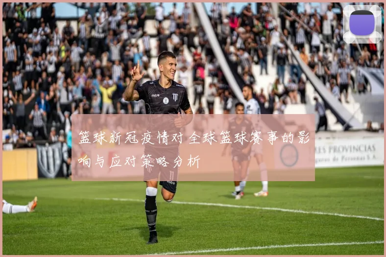 篮球新冠疫情对全球篮球赛事的影响与应对策略分析