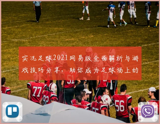 实况足球2021网易版全面解析与游戏技巧分享，助你成为足球场上的明星球员