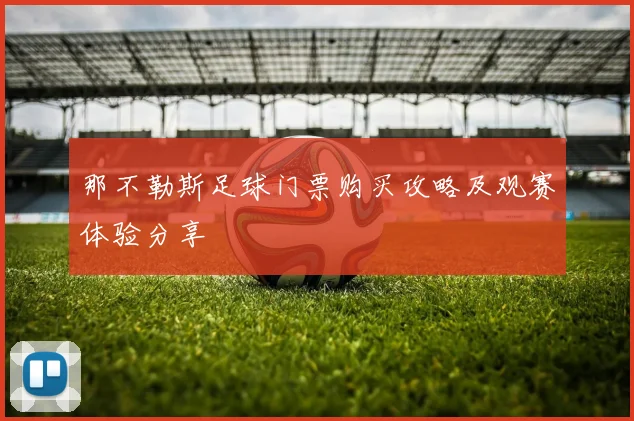 那不勒斯足球门票购买攻略及观赛体验分享