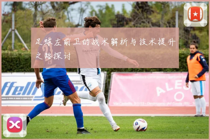 足球左前卫的战术解析与技术提升之路探讨